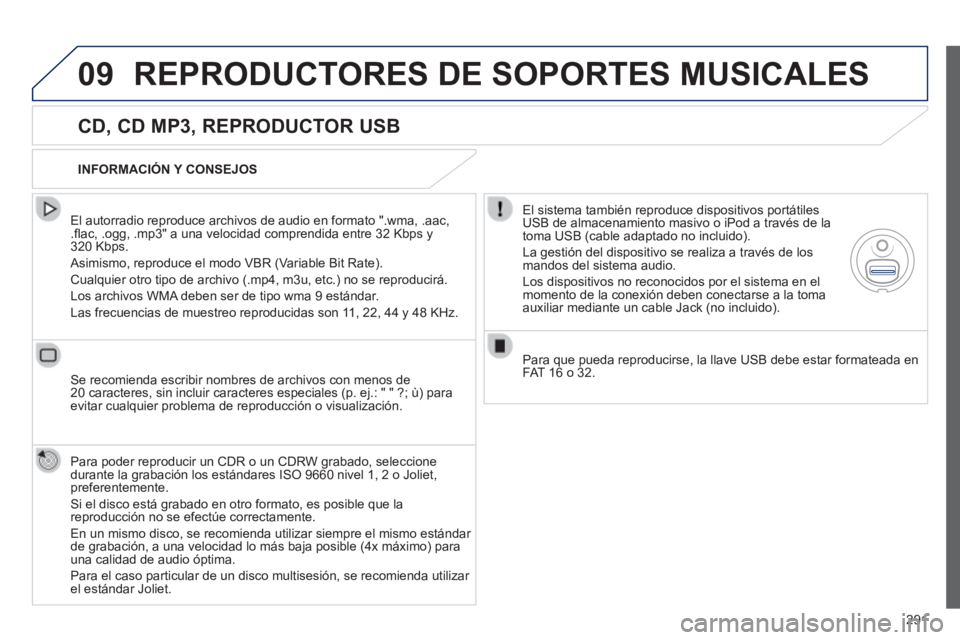 Peugeot 508 2014  Manual del propietario (in Spanish) 291
09
508_es_Chap11c_RT6_ed01-2014
 REPRODUCTORES DE SOPORTES MUSICALES 
  CD, CD MP3, REPRODUCTOR USB 
  El autorradio reproduce archivos de audio en formato ".wma, .aac, .ﬂ ac, .ogg, .mp3" a 