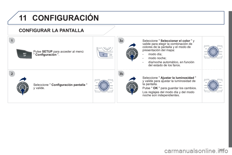 Peugeot 508 2014  Manual del propietario (in Spanish) 297
11
508_es_Chap11c_RT6_ed01-2014
 CONFIGURACIÓN 
  Pulse   SETUP  para acceder al menú "  Conﬁ guración   ".  
  Seleccione  "   Seleccionar el color  " y Seleccionar el color  " y Seleccionar