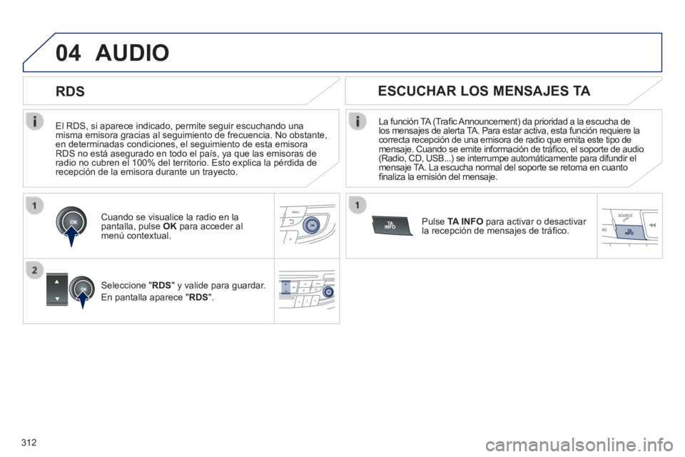 Peugeot 508 2014  Manual del propietario (in Spanish) 312
04
508_es_Chap11d_RD5_ed01-2014
  El RDS, si aparece indicado, permite seguir escuchando una misma emisora gracias al seguimiento de frecuencia. No obstante, en determinadas condiciones, el seguim