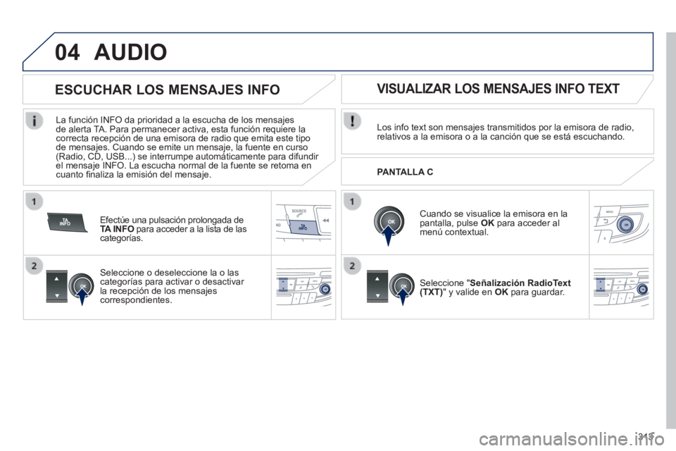 Peugeot 508 2014  Manual del propietario (in Spanish) 313
04
508_es_Chap11d_RD5_ed01-2014
 AUDIO 
  Los info text son mensajes transmitidos por la emisora de radio, relativos a la emisora o a la canción que se está escuchando.  
  Cuando se visualice l