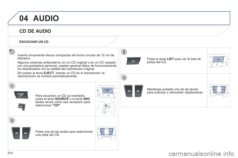 Peugeot 508 2014  Manual del propietario (in Spanish) 314
04
508_es_Chap11d_RD5_ed01-2014
 AUDIO 
       
CD DE AUDIO 
  Inserte únicamente discos compactos de forma circular de 12 cm de diámetro. 
 Algunos sistemas antipiratería, en un CD original o 