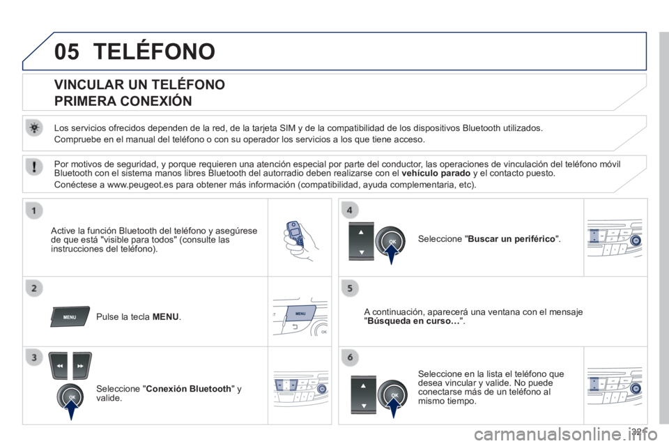 Peugeot 508 2014 Manual del propietario (in Spanish) 321
05
508_es_Chap11d_RD5_ed01-2014
TELÉFONO
VINCULAR UN TELÉFONO
PRIMERA CONEXIÓN
Los servicios ofrecidos dependen de la red, de la tarjeta SIM y de la co\
mpatibilidad de los dis Peugeot 508 2014 Manual del propietario (in Spanish) 321
05
508_es_Chap11d_RD5_ed01-2014
TELÉFONO
VINCULAR UN TELÉFONO
PRIMERA CONEXIÓN
Los servicios ofrecidos dependen de la red, de la tarjeta SIM y de la co\
mpatibilidad de los dis