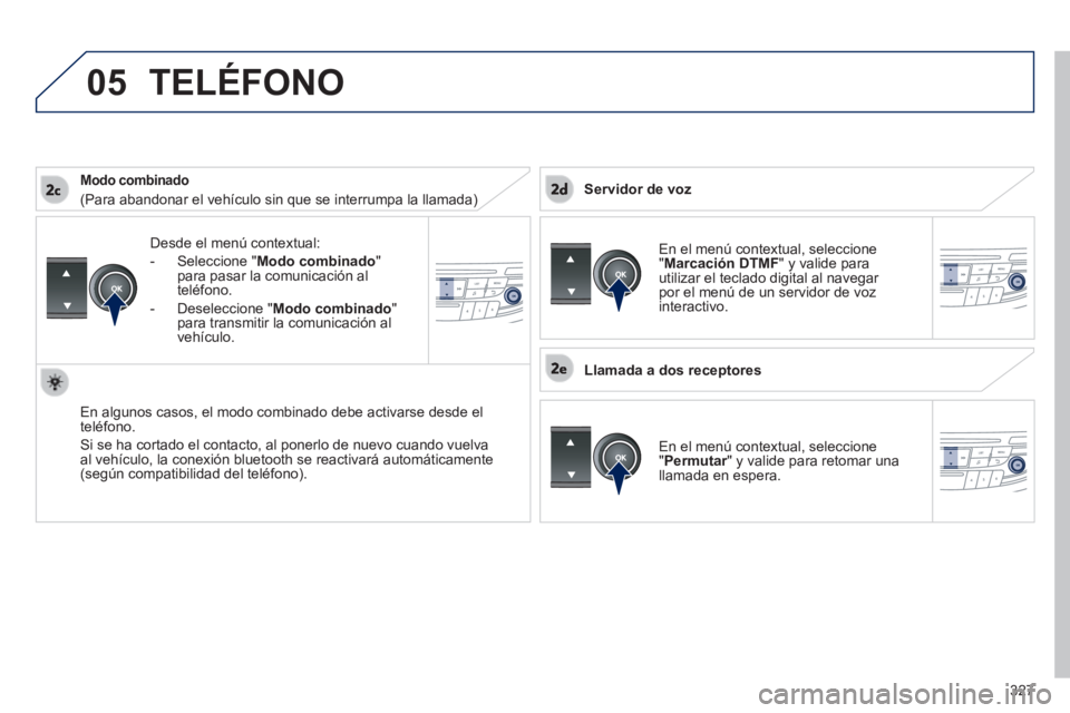 Peugeot 508 2014  Manual del propietario (in Spanish) 327
05
 
508_es_Chap11d_RD5_ed01-2014
  Desde el menú contextual: 
   -   Seleccione  " Modo combinado " para pasar la comunicación al teléfono. 
  -   Deseleccione  " Modo combinado " para transmi