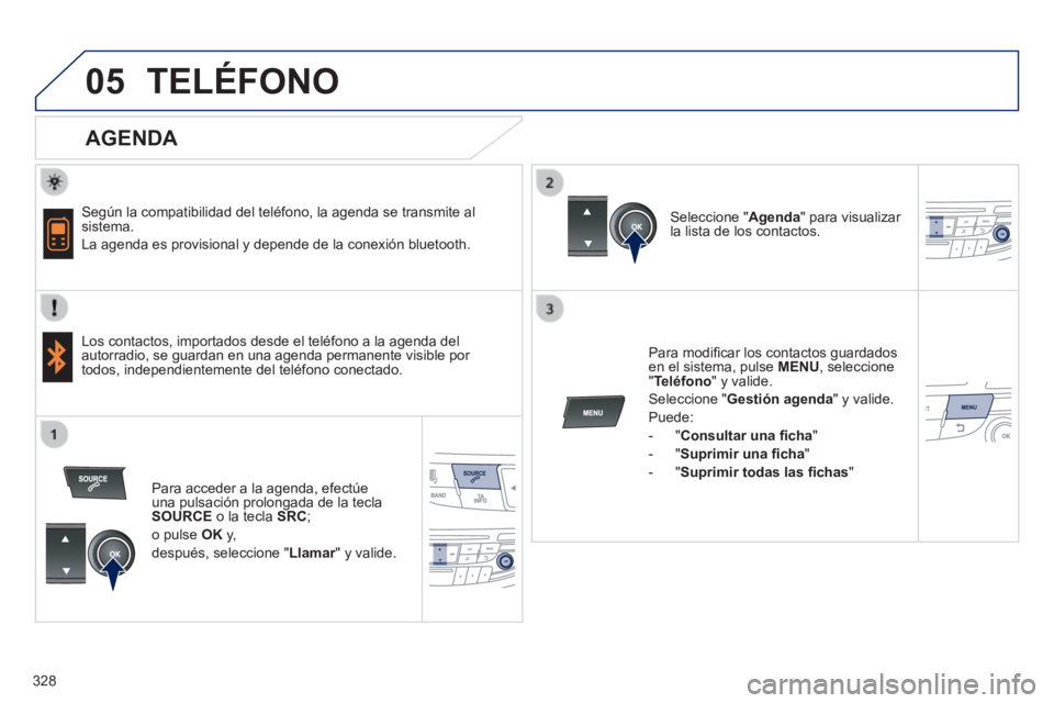 Peugeot 508 2014  Manual del propietario (in Spanish) 328
05
 
  
508_es_Chap11d_RD5_ed01-2014
 TELÉFONO 
  AGENDA 
  Según la compatibilidad del teléfono, la agenda se transmite al sistema. 
 La agenda es provisional y depende de la conexión bluetoo