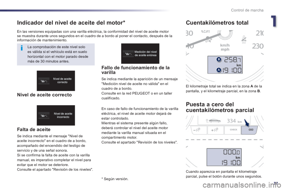 Peugeot 508 2014  Manual del propietario (in Spanish) 1
37
Control de marcha
508_es_Chap01_controle de marche_ed01-2014
Indicador del nivel de aceite del motor *  
  Falta  de  aceite 
 Se indica mediante el mensaje "Nivel de aceite incorrecto" en el cua