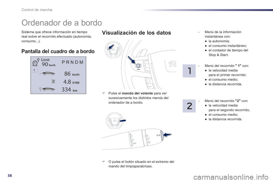 Peugeot 508 2014  Manual del propietario (in Spanish) 38
Control de marcha
508_es_Chap01_controle de marche_ed01-2014
 Sistema que ofrece información en tiempo real sobre el recorrido efectuado (autonomía, consumo...). 
         Ordenador de a bordo 
 