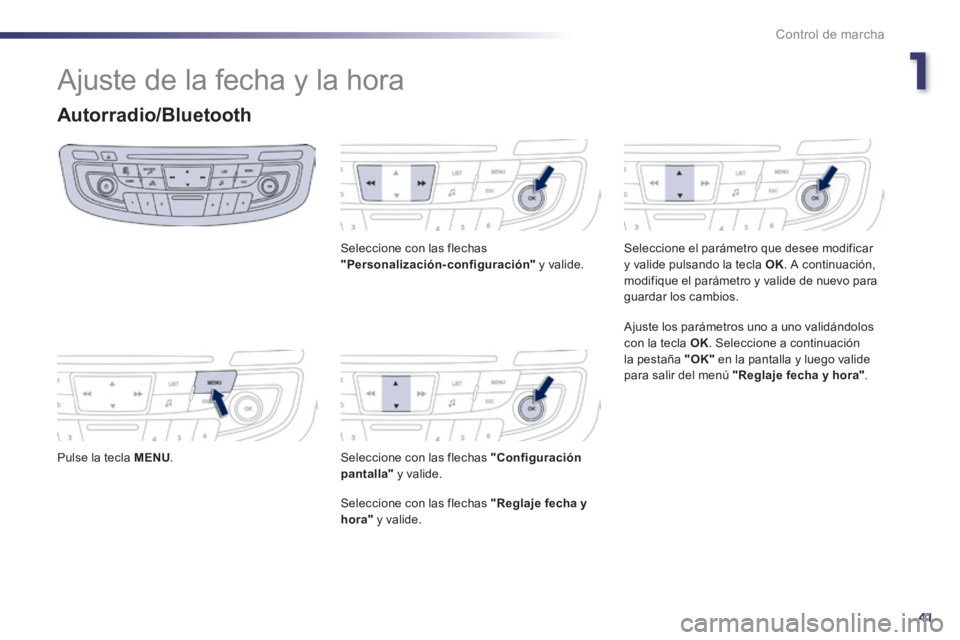 Peugeot 508 2014  Manual del propietario (in Spanish) 1
41
Control de marcha
508_es_Chap01_controle de marche_ed01-2014
 Ajuste de la fecha y la hora 
Autorradio/Bluetooth 
  Pulse la tecla  MENU .    
  Seleccione con las flechas  "Personalización-conf