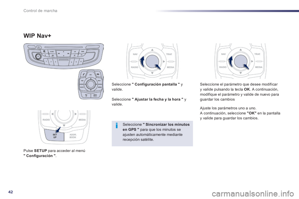 Peugeot 508 2014  Manual del propietario (in Spanish) 42
Control de marcha
508_es_Chap01_controle de marche_ed01-2014
WIP Nav+ 
  Pulse   SETUP  para acceder al menú "    Configuración    " .  
  Seleccione   "    Configuración pantalla    "   y valid