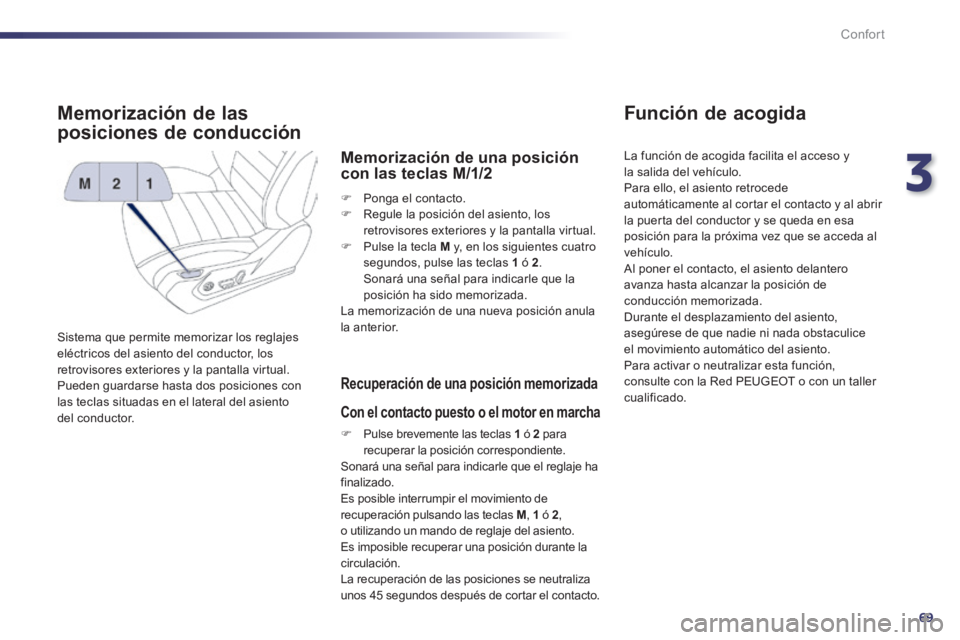 Peugeot 508 2014  Manual del propietario (in Spanish) 3
69
Confort
508_es_Chap03_confort_ed01-2014
Memorización de las 
posiciones de conducción 
 Sistema que permite memorizar los reglajes eléctricos del asiento del conductor, los retrovisores exteri