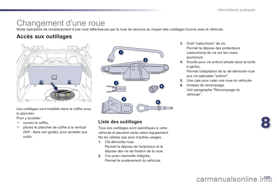 Peugeot 508 2014 Manuel du propriétaire (in French) 8
185
Informations pratiques
Changement d’une roue Mode opératoire de remplacement d’une roue défectueuse par la roue de secours au moyen des outillages fournis avec le véhicule Peugeot 508 2014 Manuel du propriétaire (in French) 8
185
Informations pratiques
Changement d’une roue Mode opératoire de remplacement d’une roue défectueuse par la roue de secours au moyen des outillages fournis avec le véhicule