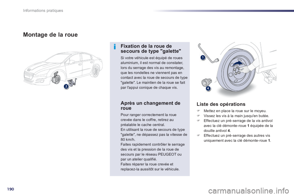 Peugeot 508 2014 Manuel du propriétaire (in French) 190
Informations pratiques
Montage de la roue
Fixation de la roue de secours de type "galette"
Si votre véhicule est équipé de roues aluminium, il est normal de constater, lors du serrage de Peugeot 508 2014 Manuel du propriétaire (in French) 190
Informations pratiques
Montage de la roue
Fixation de la roue de secours de type "galette"
Si votre véhicule est équipé de roues aluminium, il est normal de constater, lors du serrage de