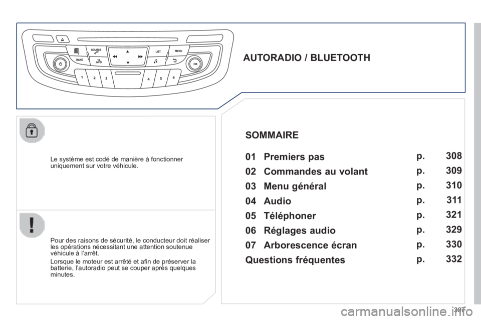 Peugeot 508 2014  Manuel du propriétaire (in French) 307
  Le système est codé de manière à fonctionner uniquement sur votre véhicule.  
       
AUTORADIO / BLUETOOTH   01  Premiers  pas    
  Pour des raisons de sécurité, le conducteur doit réa