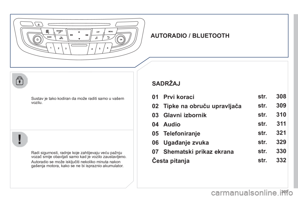 Peugeot 508 2014  Vodič za korisnike (in Croatian) 307
508_hr_Chap11d_RD5_ed01-2014
  Sustav je tako kodiran da može raditi samo u vašem vozilu.  
       
AUTORADIO / BLUETOOTH   01  Prvi koraci   
  Radi sigurnosti, radnje koje zahtijevaju veću pa