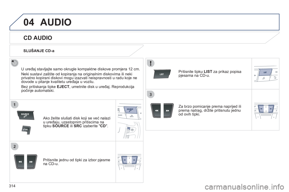 Peugeot 508 2014  Vodič za korisnike (in Croatian) 314
04
508_hr_Chap11d_RD5_ed01-2014
 AUDIO 
       
CD AUDIO 
  U uređaj stavljajte samo okrugle kompaktne diskove promjera 12 cm. 
 Neki sustavi zaštite od kopiranja na originalnim diskovima ili ne