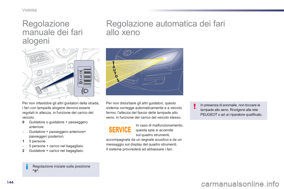 Peugeot 508 2014  Manuale del proprietario (in Italian) 144
Visibilità
       Regolazione 
manuale dei fari 
alogeni          Regolazione automatica dei fari 
allo xeno 
  Per non infastidire gli altri guidatori della strada, i fari con lampade alogene de