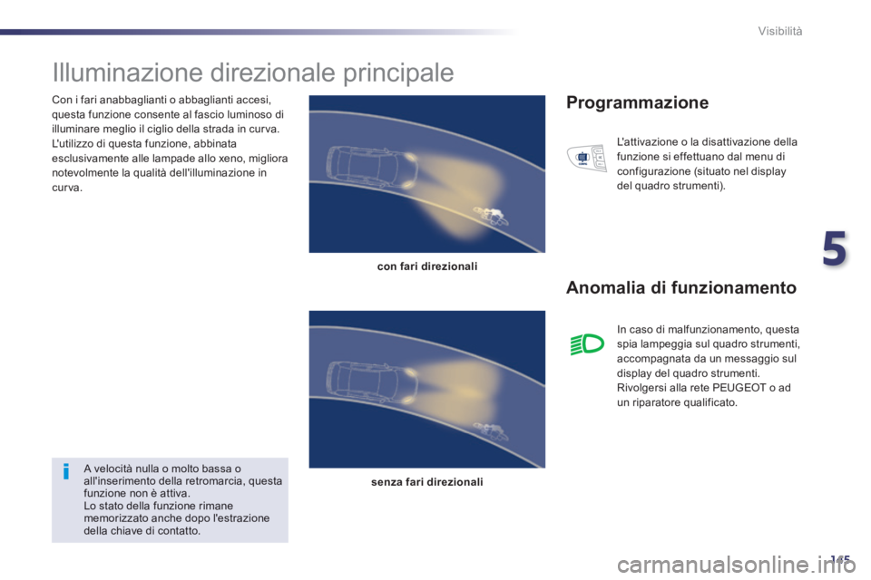 Peugeot 508 2014  Manuale del proprietario (in Italian) 5
145
Visibilità
  Con i fari anabbaglianti o abbaglianti accesi, questa funzione consente al fascio luminoso di illuminare meglio il ciglio della strada in curva.  Lutilizzo di questa funzione, abb