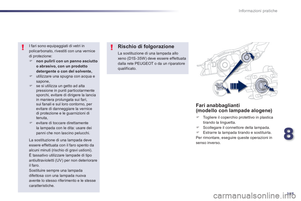 Peugeot 508 2014  Manuale del proprietario (in Italian) 8
193
Informazioni pratiche
508_IT_Chap08_info pratiques_ed01-2014
Fari anabbaglianti (modello con lampade alogene) 
   Togliere il coperchio protettivo in plastica tirando la linguetta.    Scol