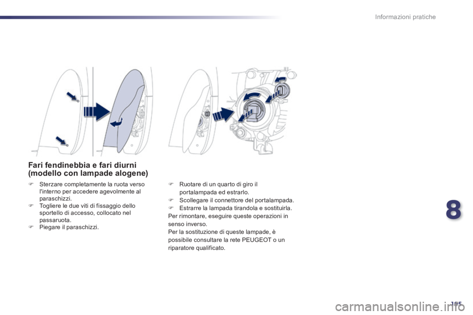 Peugeot 508 2014  Manuale del proprietario (in Italian) 8
195
Informazioni pratiche
508_IT_Chap08_info pratiques_ed01-2014
Fari fendinebbia e fari diurni (modello con lampade alogene) 
   Sterzare completamente la ruota verso linterno per accedere agev