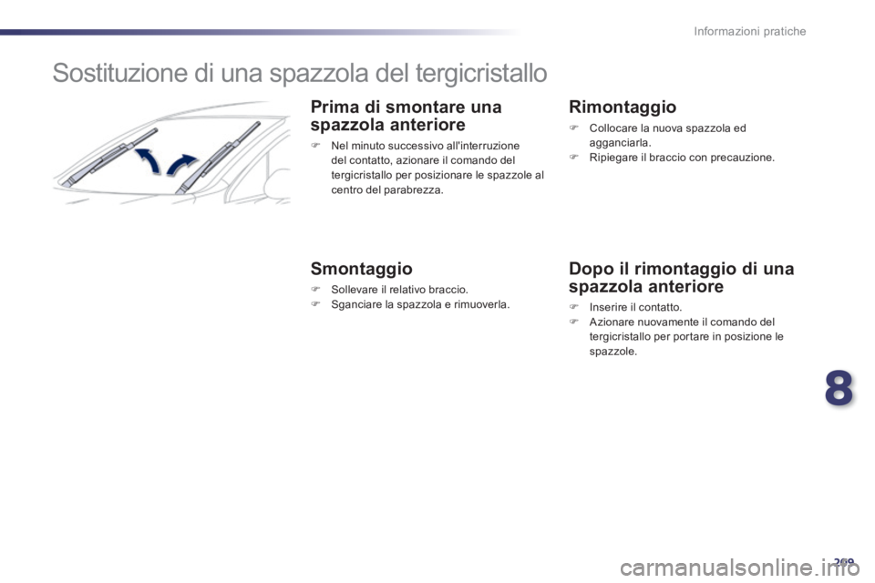 Peugeot 508 2014  Manuale del proprietario (in Italian) 8
209
Informazioni pratiche
508_IT_Chap08_info pratiques_ed01-2014
         Sostituzione di una spazzola del tergicristallo 
  Prima di smontare una 
spazzola anteriore 
   Nel minuto successivo al