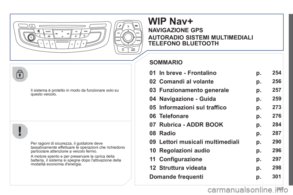 Peugeot 508 2014  Manuale del proprietario (in Italian) 253
508_IT_Chap11c_RT6_ed01-2014
  Il sistema è protetto in modo da funzionare solo su questo  veicolo.  
WIP Nav+ 
  01  In breve - Frontalino   
  Per ragioni di sicurezza, il guidatore deve tassat