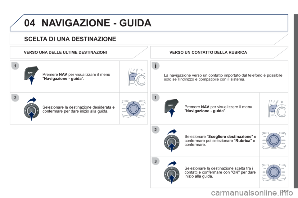 Peugeot 508 2014  Manuale del proprietario (in Italian) 261
04
508_IT_Chap11c_RT6_ed01-2014
  SCELTA DI UNA DESTINAZIONE 
 NAVIGAZIONE - GUIDA 
  VERSO UNA DELLE ULTIME DESTINAZIONI  
  Premere   N AV  per visualizzare il menu " Navigazione - guida ".  
  