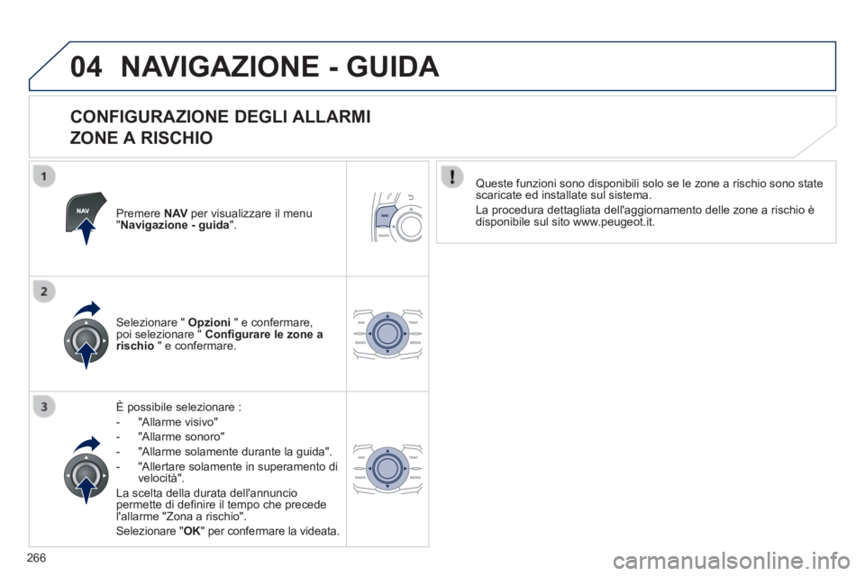 Peugeot 508 2014  Manuale del proprietario (in Italian) 266
04
508_IT_Chap11c_RT6_ed01-2014
 NAVIGAZIONE - GUIDA 
  CONFIGURAZIONE  DEGLI  ALLARMI    
ZONE A RISCHIO 
  Premere   N AV  per visualizzare il menu " Navigazione - guida ".  
   È  possibile  s