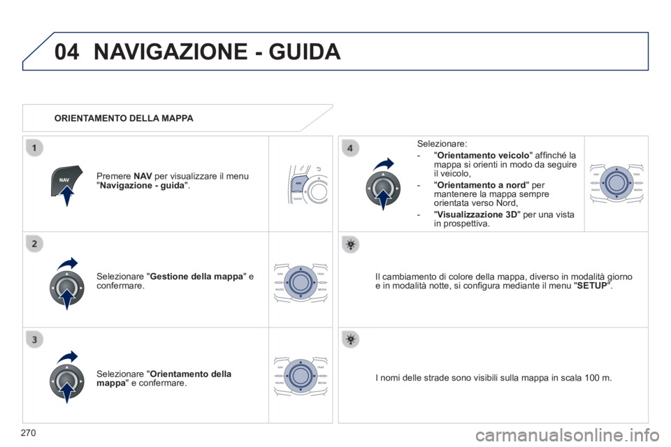 Peugeot 508 2014  Manuale del proprietario (in Italian) 270
04
508_IT_Chap11c_RT6_ed01-2014
 NAVIGAZIONE - GUIDA 
  Selezionare  " Gestione della mappa "  e confermare.  
  Selezionare: 
   -   " Orientamento veicolo " afﬁ nché la mappa si orienti i