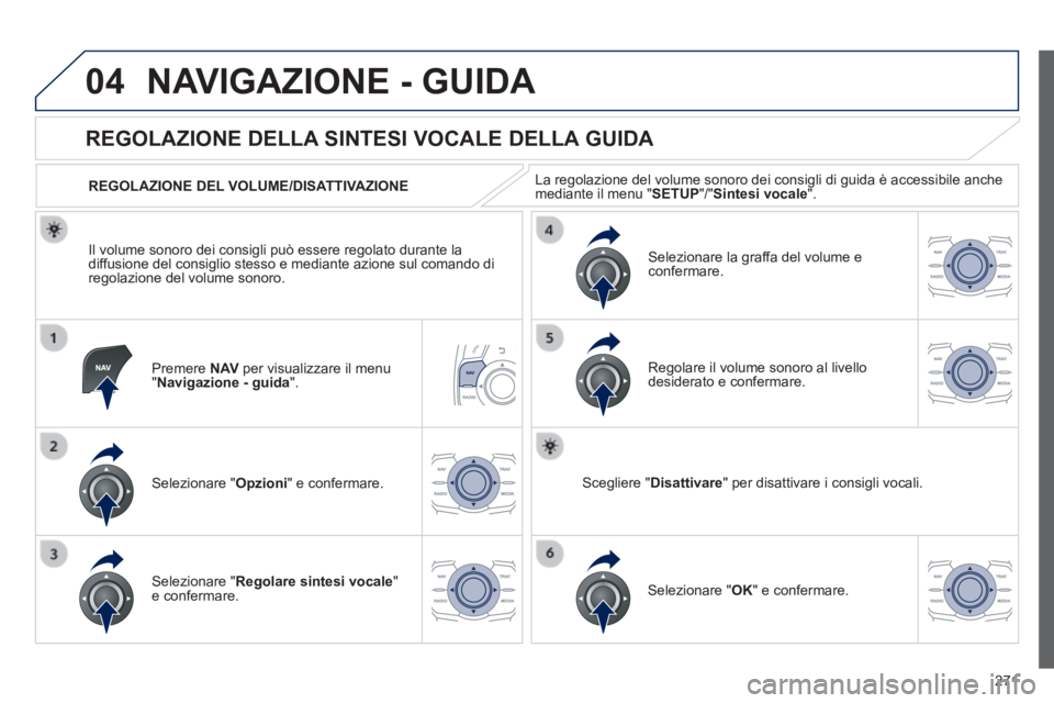 Peugeot 508 2014  Manuale del proprietario (in Italian) 271
04
508_IT_Chap11c_RT6_ed01-2014
 NAVIGAZIONE - GUIDA 
  Premere   N AV  per visualizzare il menu " Navigazione - guida ".  
       
REGOLAZIONE DELLA SINTESI VOCALE DELLA GUIDA 
  Selezionare  " O