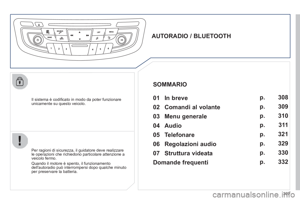 Peugeot 508 2014  Manuale del proprietario (in Italian) 307
508_IT_Chap11d_RD5_ed01-2014
  Il sistema è codiﬁ cato in modo da poter funzionare unicamente su questo veicolo.  
       
AUTORADIO / BLUETOOTH   01  In  breve    
  Per ragioni di sicurezza, 