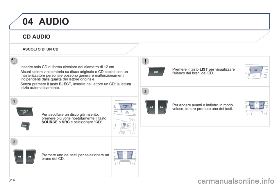 Peugeot 508 2014  Manuale del proprietario (in Italian) 314
04
508_IT_Chap11d_RD5_ed01-2014
 AUDIO 
       
CD AUDIO 
  Inserire solo CD di forma circolare del diametro di 12 cm. 
 Alcuni sistemi antipirateria su disco originale o CD copiati con un masteri