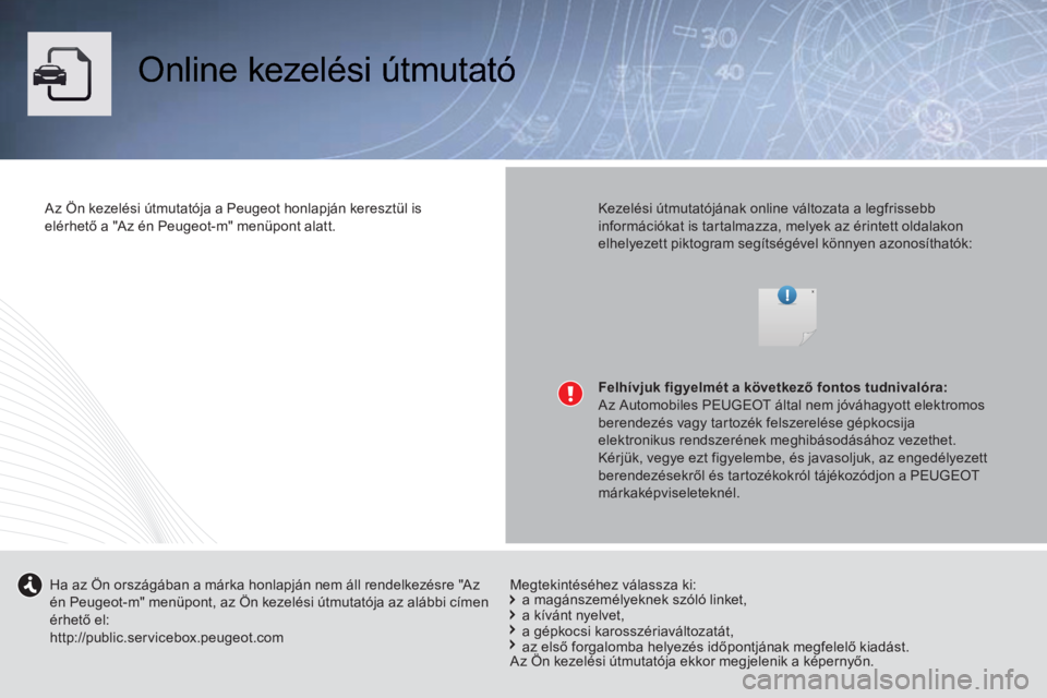 Peugeot 508 2014 Kezelési útmutató (in Hungarian) Online kezelési útmutató
Az Ön kezelési útmutatója a Peugeot honlapján keresztül is elérhető a "Az én Peugeot-m" menüpont alatt. Kezelési útmutatójának online vál Peugeot 508 2014 Kezelési útmutató (in Hungarian) Online kezelési útmutató
Az Ön kezelési útmutatója a Peugeot honlapján keresztül is elérhető a "Az én Peugeot-m" menüpont alatt. Kezelési útmutatójának online vál