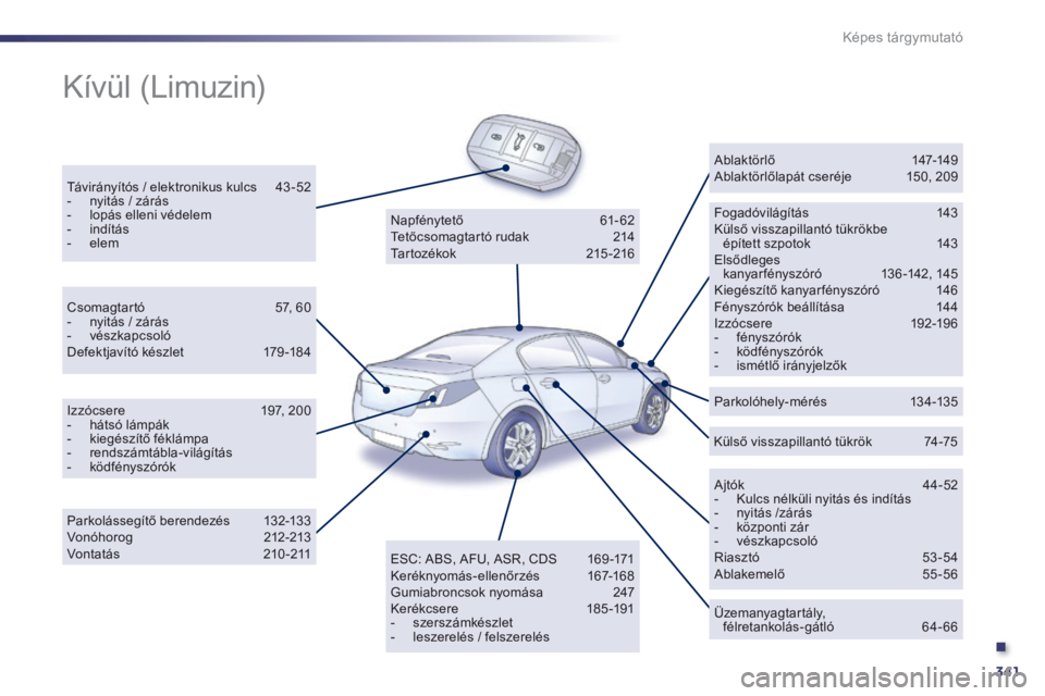 Peugeot 508 2014  Kezelési útmutató (in Hungarian) .
341
Képes tárgymutató
 Kívül  (Limuzin)  
  Távirányítós / elektronikus kulcs  43 -52    -   nyitás / zárás   -   lopás elleni védelem   -    i n d í t á s    -    e l e m    
  Foga