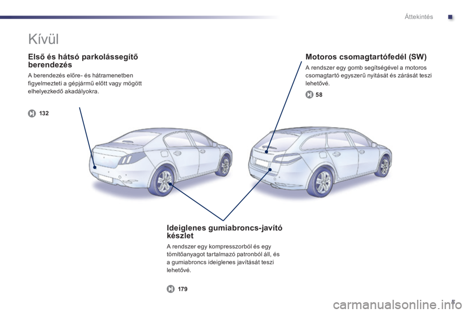 Peugeot 508 2014  Kezelési útmutató (in Hungarian) .
5
Áttekintés
  Első és hátsó parkolássegítő berendezés 
 A berendezés előre- és hátramenetben figyelmezteti a gépjármű előtt vagy mögött elhelyezkedő akadályokra.  
132
  Motor