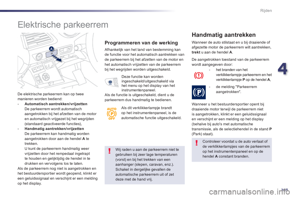 Peugeot 508 2014  Handleiding (in Dutch) 4
103
Rijden
508_nl_Chap04_conduite_ed01-2014
  Wij raden u aan de parkeerrem niet te gebruiken bij zeer lage temperaturen (vorst) en bij het trekken van een aanhanger (slepen, caravan, enz.). Schakel