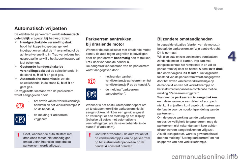 Peugeot 508 2014  Handleiding (in Dutch) 4
105
Rijden
508_nl_Chap04_conduite_ed01-2014
  Automatisch  vrijzetten 
 De elektrische parkeerrem wordt  automatisch geleidelijk vrijgezet bij het wegrijden :     Handgeschakelde versnellingsbak: