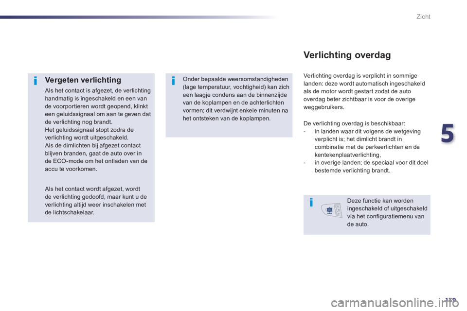 Peugeot 508 2014  Handleiding (in Dutch) 5
139
Zicht
  Vergeten  verlichting 
 Als het contact is afgezet, de verlichting handmatig is ingeschakeld en een van de voorportieren wordt geopend, klinkt een geluidssignaal om aan te geven dat de v