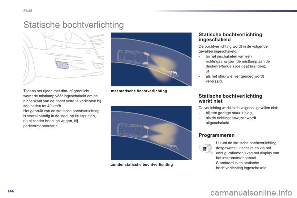 Peugeot 508 2014 Handleiding (in Dutch) 146
Zicht
Statische bochtverlichting
Tijdens het rijden met dim- of grootlicht wordt de mistlamp vóór ingeschakeld om de binnenkant van de bocht extra te verlichten bij snelheden tot 40 km Peugeot 508 2014 Handleiding (in Dutch) 146
Zicht
Statische bochtverlichting
Tijdens het rijden met dim- of grootlicht wordt de mistlamp vóór ingeschakeld om de binnenkant van de bocht extra te verlichten bij snelheden tot 40 km