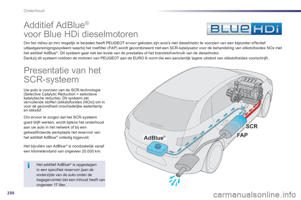 Peugeot 508 2014 Handleiding (in Dutch) 230
Onderhoud
Additief AdBlue ®
voor Blue HDi dieselmotoren
Om het milieu zo min mogelijk te belasten heeft PEUGEOT ervoor gekozen zijn autos met dieselmotor te voorzien van een bijzo Peugeot 508 2014 Handleiding (in Dutch) 230
Onderhoud
Additief AdBlue ®
voor Blue HDi dieselmotoren
Om het milieu zo min mogelijk te belasten heeft PEUGEOT ervoor gekozen zijn autos met dieselmotor te voorzien van een bijzo