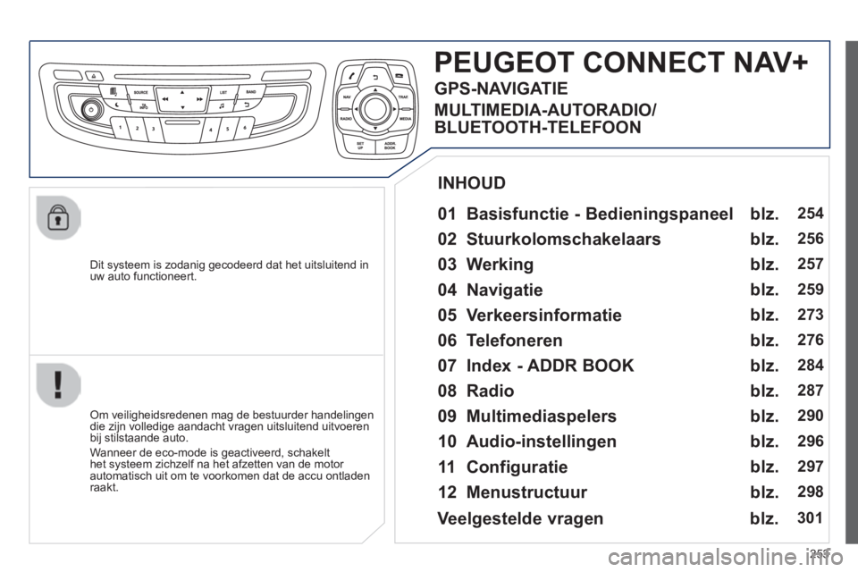 Peugeot 508 2014  Handleiding (in Dutch) 253
508_nl_Chap11c_RT6_ed01-2014
  Dit systeem is zodanig gecodeerd dat het uitsluitend in uw auto functioneert.  
PEUGEOT CONNECT NAV+
  01  Basisfunctie  -  Bedieningspaneel  
  Om veiligheidsredene