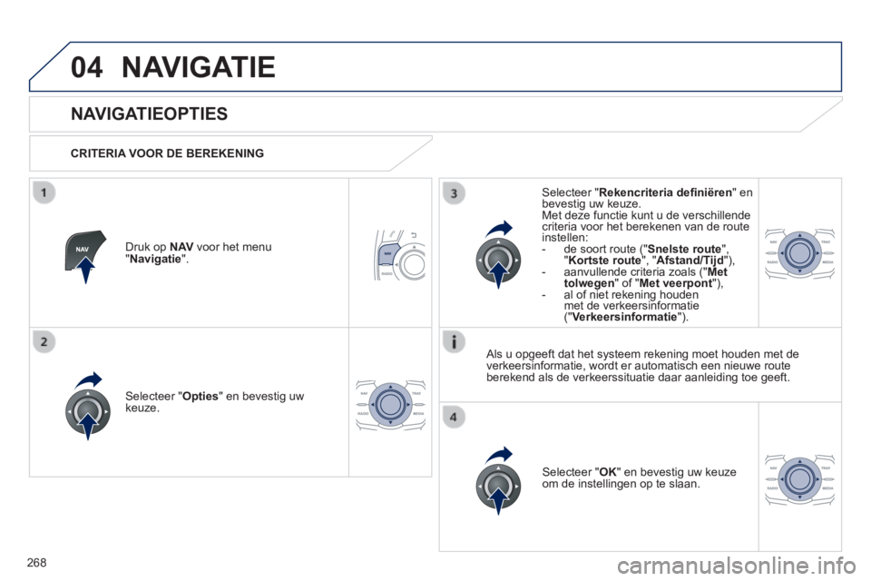 Peugeot 508 2014  Handleiding (in Dutch) 268
04
508_nl_Chap11c_RT6_ed01-2014
 NAVIGATIE 
       
NAVIGATIEOPTIES 
  CRITERIA  VOOR  DE  BEREKENING  
  Selecteer  " Opties " en bevestig uw keuze.  
  Selecteer  " OK " en bevestig uw keuze om 