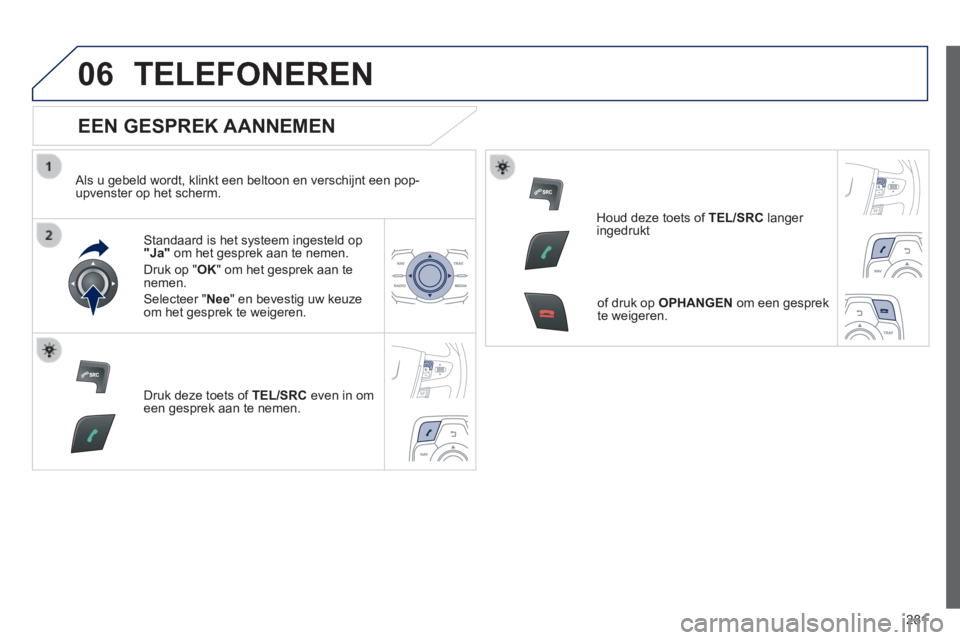 Peugeot 508 2014  Handleiding (in Dutch) 281
06
508_nl_Chap11c_RT6_ed01-2014
 TELEFONEREN 
  EEN  GESPREK  AANNEMEN 
  Als u gebeld wordt, klinkt een beltoon en verschijnt een pop-upvenster op het scherm.  
  Standaard is het systeem ingeste