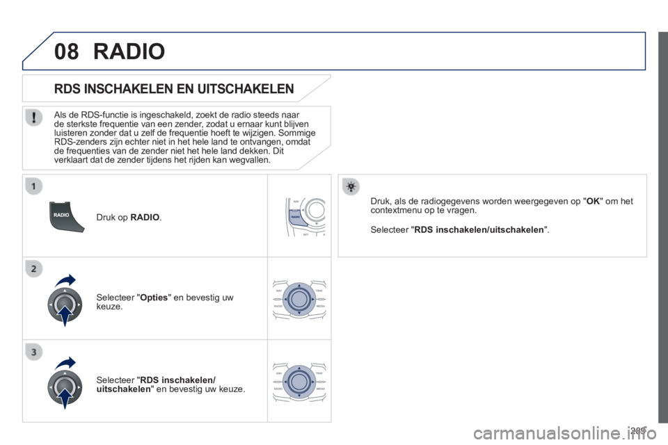 Peugeot 508 2014  Handleiding (in Dutch) 289
08
508_nl_Chap11c_RT6_ed01-2014
  Druk  op   RADIO .  
       
RDS INSCHAKELEN EN UITSCHAKELEN 
  Als de RDS-functie is ingeschakeld, zoekt de radio steeds naar de sterkste frequentie van een zend
