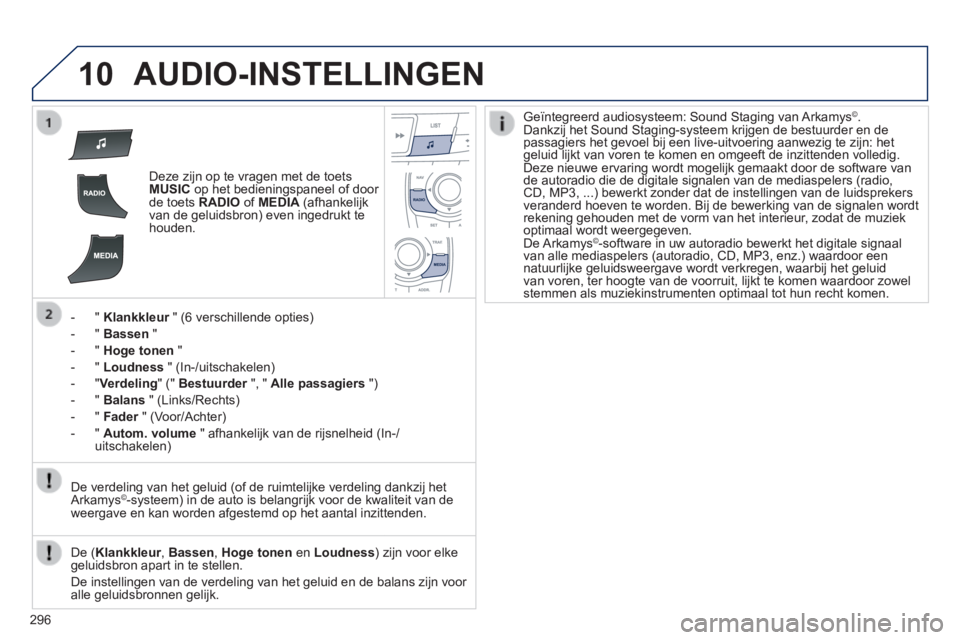 Peugeot 508 2014  Handleiding (in Dutch) 296
10
508_nl_Chap11c_RT6_ed01-2014
 AUDIO-INSTELLINGEN 
   Deze zijn op te vragen met de toets MUSIC  op het bedieningspaneel of door de toets  RADIO  of  MEDIA   (afhankelijk van de geluidsbron) eve