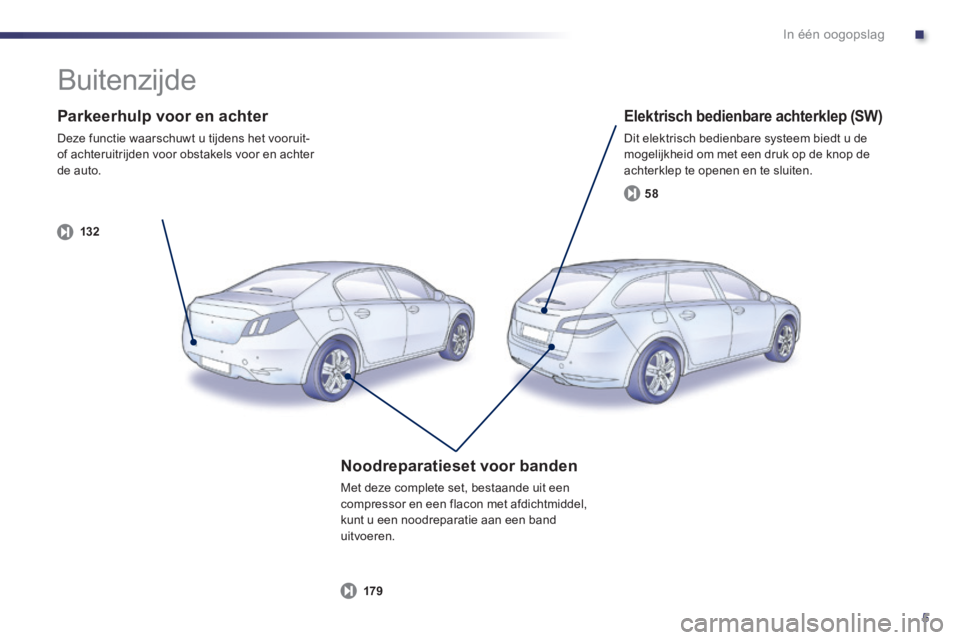 Peugeot 508 2014  Handleiding (in Dutch) .
5
In één oogopslag
  Parkeerhulp voor en achter 
 Deze functie waarschuwt u tijdens het vooruit- of achteruitrijden voor obstakels voor en achter de  auto.  
132
  Elektrisch bedienbare achterklep
