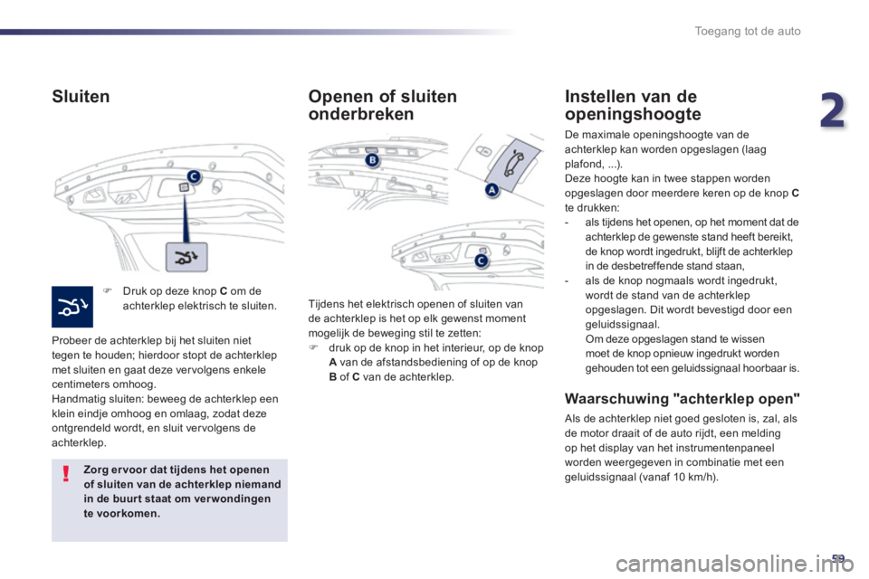 Peugeot 508 2014  Handleiding (in Dutch) 2
59
Toegang tot de auto
508_nl_Chap02_ouvertures_ed01-2014
  Sluiten 
   Druk op deze knop  C  om de achterklep elektrisch te sluiten.  
Probeer de achterklep bij het sluiten niet tegen te houden;