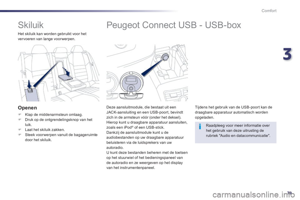 Peugeot 508 2014  Handleiding (in Dutch) 3
79
Comfort
508_nl_Chap03_confort_ed01-2014
            Peugeot Connect USB - USB-box 
  Deze aansluitmodule, die bestaat uit een JACK-aansluiting en een USB-poort, bevindt zich in de armsteun vóór