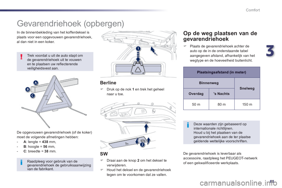 Peugeot 508 2014  Handleiding (in Dutch) 3
83
Comfort
508_nl_Chap03_confort_ed01-2014
          
Gevarendriehoek (opbergen) 
 Trek voordat u uit de auto stapt om de gevarendriehoek uit te vouwen en te plaatsen uw reflecterende veiligheidsves