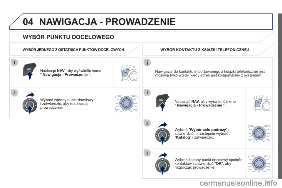 Peugeot 508 2014  Instrukcja Obsługi (in Polish) 261
04
508_pl_Chap11c_RT6_ed01-2014
  WYBÓR PUNKTU DOCELOWEGO 
 NAWIGACJA - PROWADZENIE 
  WYBÓR JEDNEGO Z OSTATNICH PUNKTÓW DOCELOWYCH  
  Nacisnąć  N AV , aby wyświetlić menu "  Nawigacja