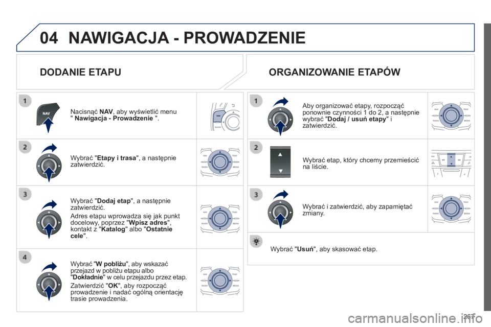 Peugeot 508 2014  Instrukcja Obsługi (in Polish) 267
04
508_pl_Chap11c_RT6_ed01-2014
 NAWIGACJA - PROWADZENIE 
  DODANIE ETAPU 
  Nacisnąć  N AV , aby wyświetlić menu "  Nawigacja - Prowadzenie  ".  
  Wybrać " Etapy i trasa ", 