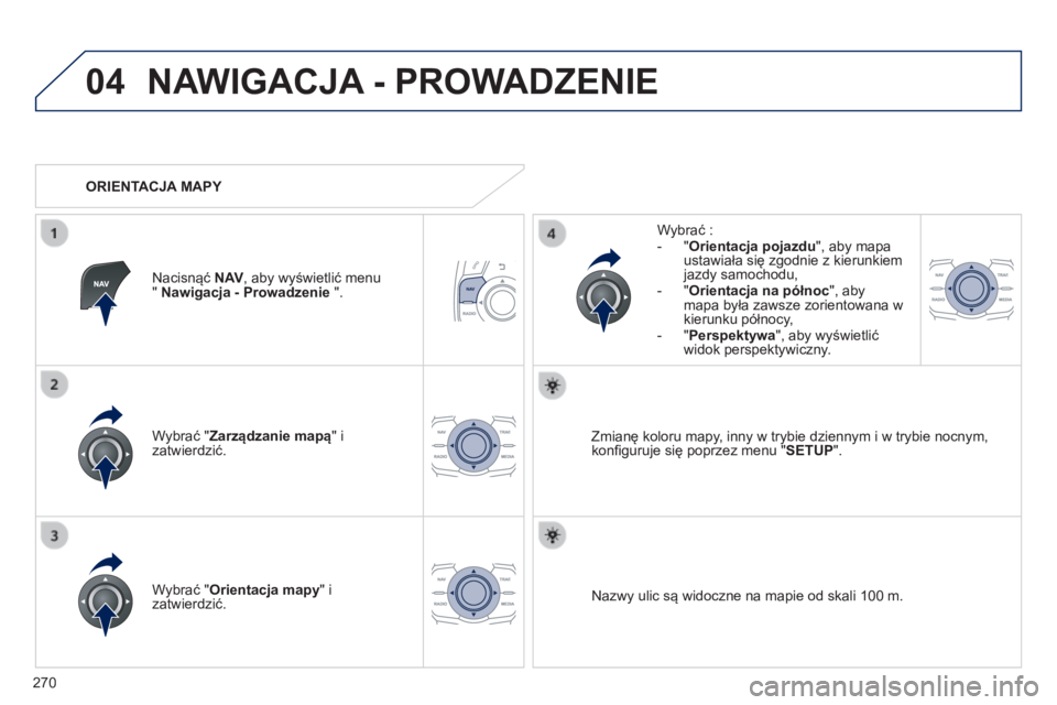 Peugeot 508 2014  Instrukcja Obsługi (in Polish) 270
04
508_pl_Chap11c_RT6_ed01-2014
 NAWIGACJA - PROWADZENIE 
  Wybrać " Zarządzanie mapą " i zatwierdzić.  
  Wybrać :    -    "  Orientacja pojazdu ", aby mapa ustawiała się z